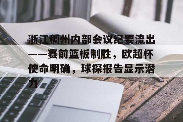 九游登录入口-浙江稠州内部会议纪要流出——赛前篮板制胜，欧超杯使命明确，球探报告显示潜力的简单介绍-九游登录入口